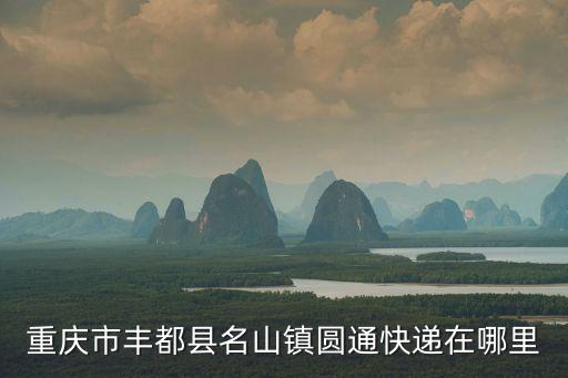 重慶市豐都縣名山鎮圓通快遞在哪里