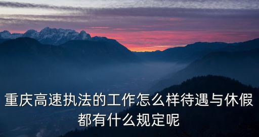重慶高速執法的工作怎么樣待遇與休假都有什么規定呢