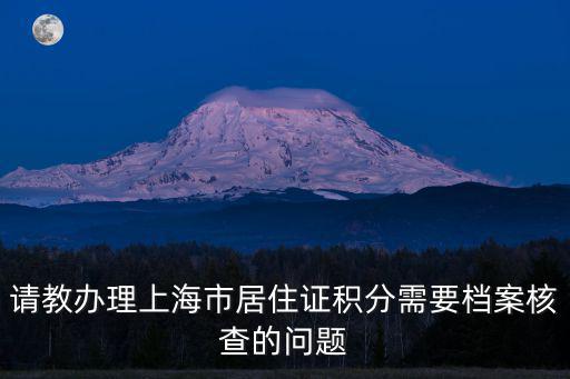 請教辦理上海市居住證積分需要檔案核查的問題