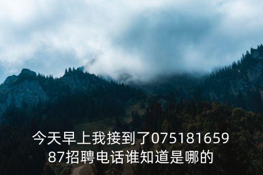 今天早上我接到了07518165987招聘電話誰知道是哪的