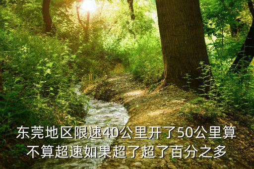東莞地區限速40公里開了50公里算不算超速如果超了超了百分之多
