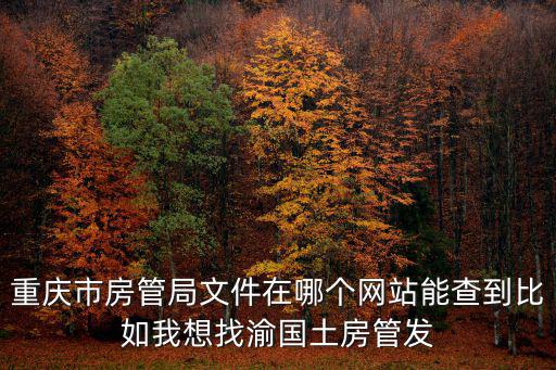 重慶市房管局文件在哪個(gè)網(wǎng)站能查到比如我想找渝國土房管發(fā)