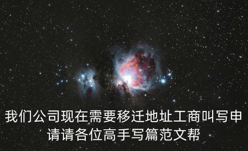 我們公司現(xiàn)在需要移遷地址工商叫寫申請請各位高手寫篇范文幫