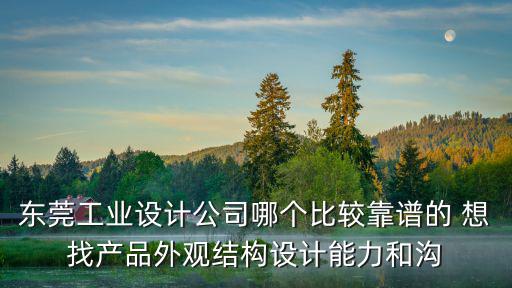東莞工業(yè)設(shè)計(jì)公司哪個(gè)比較靠譜的 想找產(chǎn)品外觀結(jié)構(gòu)設(shè)計(jì)能力和溝
