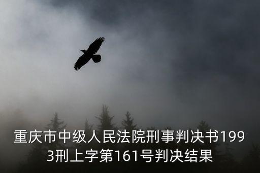 重慶市中級人民法院刑事判決書1993刑上字第161號判決結果