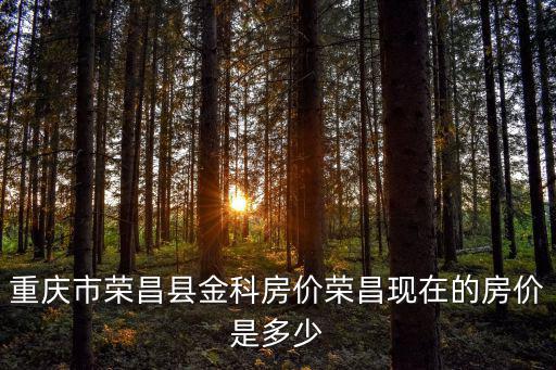 重慶市榮昌金科小區，重慶市榮昌縣金科房價榮昌現在的房價是多少