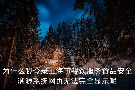 上海市食品安全信息追溯管理辦法，為什么我登錄上海市餐飲服務(wù)食品安全溯源系統(tǒng)網(wǎng)頁(yè)無(wú)法完全顯示呢