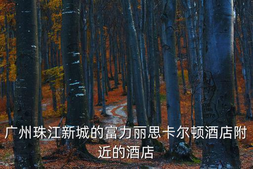 廣州珠江新城的富力麗思卡爾頓酒店附近的酒店