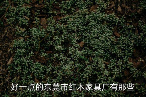 東莞長安鎮(zhèn)紅木廠，東莞紅木家具廠家美豐家具廠有嗎