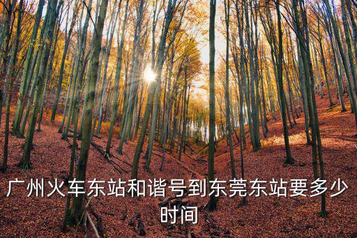 廣州火車東站和諧號到東莞東站要多少時間