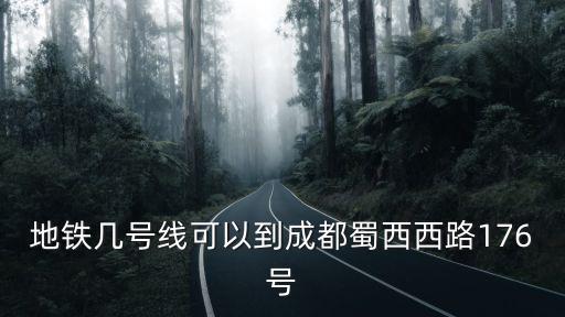 地鐵幾號線可以到成都蜀西西路176號