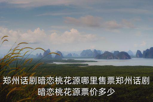 鄭州話劇暗戀桃花源哪里售票鄭州話劇暗戀桃花源票價多少