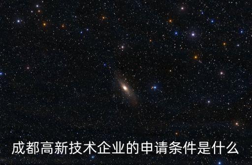 成都高新技術(shù)企業(yè)的申請條件是什么