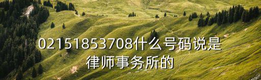 02151853708什么號(hào)碼說(shuō)是律師事務(wù)所的