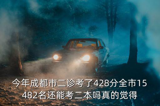 今年成都市二診考了428分全市15482名還能考二本嗎真的覺得