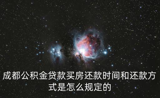 成都市住房公積金還款流程，成都公積金貸款買房還款時間和還款方式是怎么規(guī)定的