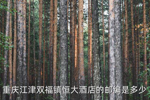 重慶市江津區酒店，重慶江津雙福鎮恒大酒店的郵編是多少