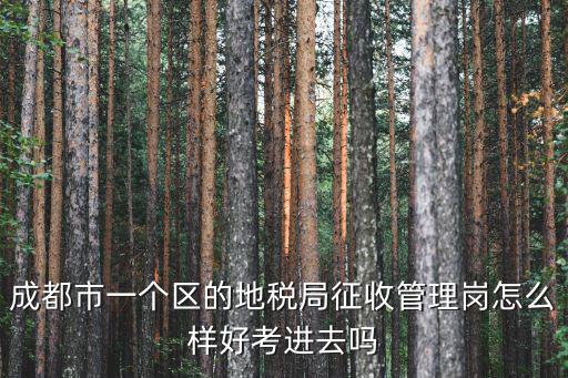 成都市一個區(qū)的地稅局征收管理崗怎么樣好考進去嗎
