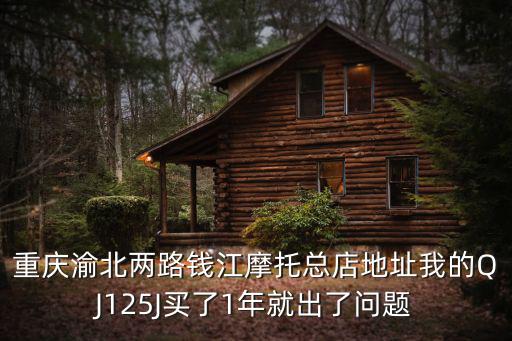 重慶渝北兩路錢江摩托總店地址我的QJ125J買了1年就出了問題