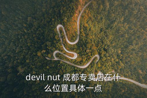 devil nut 成都專賣店在什么位置具體一點