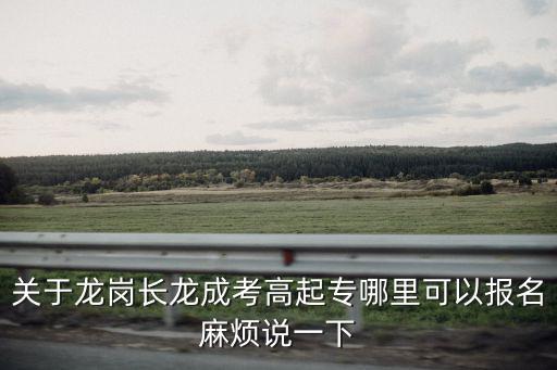 關(guān)于龍崗長龍成考高起專哪里可以報名麻煩說一下