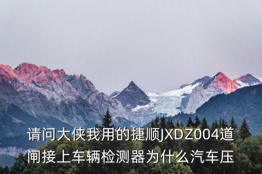 請問大俠我用的捷順JXDZ004道閘接上車輛檢測器為什么汽車壓
