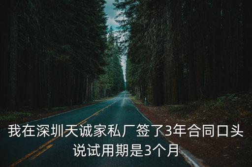 我在深圳天誠家私廠簽了3年合同口頭說試用期是3個月