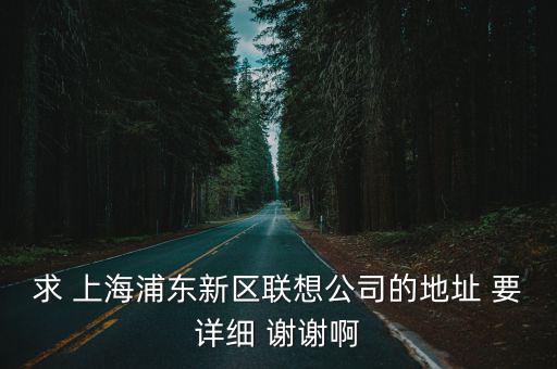 求 上海浦東新區(qū)聯(lián)想公司的地址 要詳細 謝謝啊