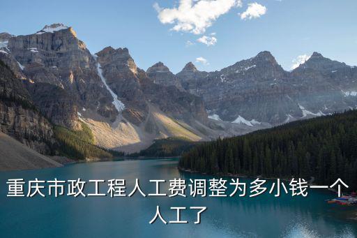 重慶市政工程人工費調整為多小錢一個人工了