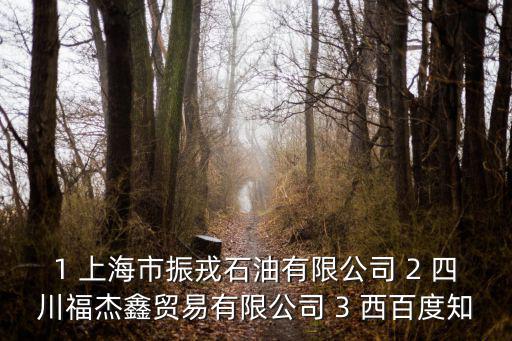 1 上海市振戎石油有限公司 2 四川福杰鑫貿易有限公司 3 西百度知