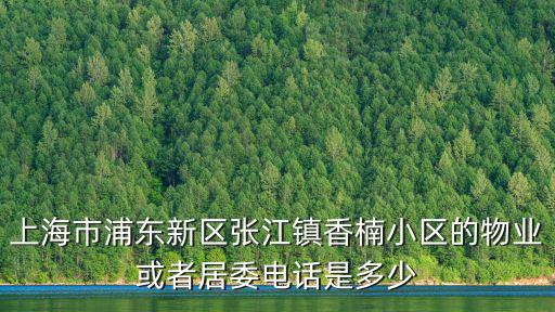 上海市浦東新區張江鎮香楠小區的物業或者居委電話是多少