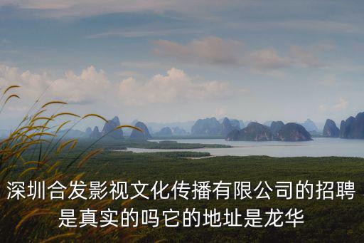 深圳合發影視文化傳播有限公司的招聘是真實的嗎它的地址是龍華