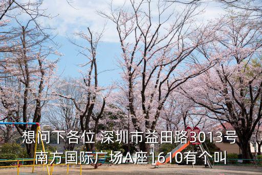 想問下各位 深圳市益田路3013號南方國際廣場A座1610有個叫