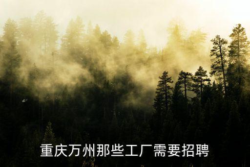 重慶萬州那些工廠需要招聘