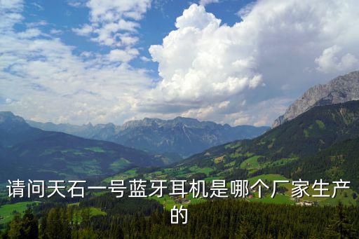 請問天石一號藍牙耳機是哪個廠家生產的