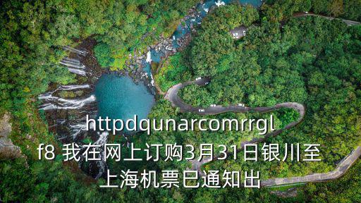 httpdqunarcomrrglf8 我在網上訂購3月31日銀川至上海機票巳通知出