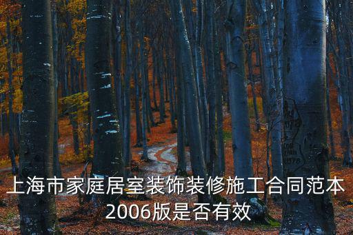 上海市家庭居室裝飾裝修施工合同范本 2006版是否有效