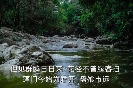但見群鷗日日來  花徑不曾緣客掃 蓬門今始為君開  盤飧市遠