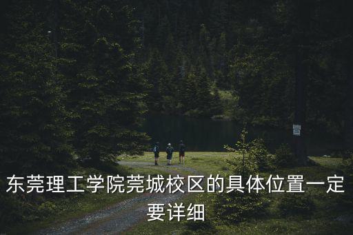 東莞理工學(xué)院莞城校區(qū)的具體位置一定要詳細(xì)