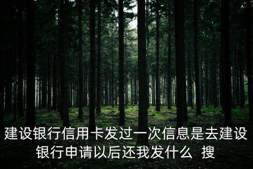 建設銀行信用卡發過一次信息是去建設銀行申請以后還我發什么  搜