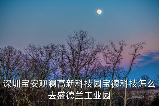 深圳寶安觀瀾高新科技園寶德科技怎么去盛德蘭工業(yè)園