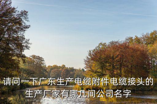 請問一下廣東生產電纜附件電纜接頭的生產廠家有哪幾間公司名字