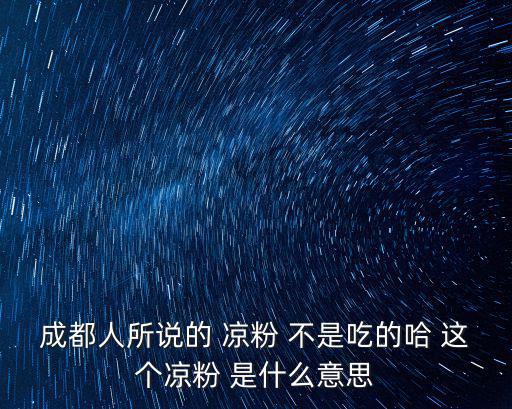成都人所說的 涼粉 不是吃的哈 這個涼粉 是什么意思