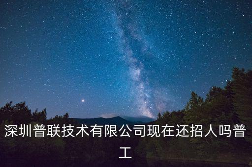 深圳普聯技術有限公司現在還招人嗎普工