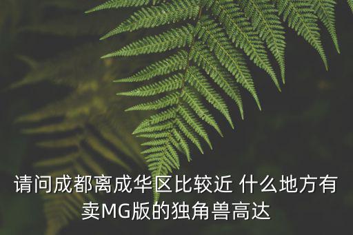 請問成都離成華區比較近 什么地方有賣MG版的獨角獸高達