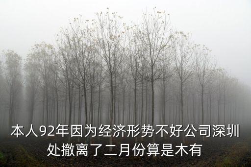 本人92年因為經(jīng)濟形勢不好公司深圳處撤離了二月份算是木有