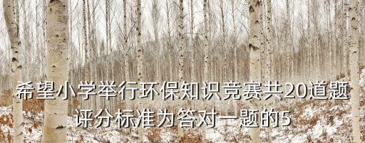 希望小學(xué)舉行環(huán)保知識競賽共20道題評分標(biāo)準(zhǔn)為答對一題的5