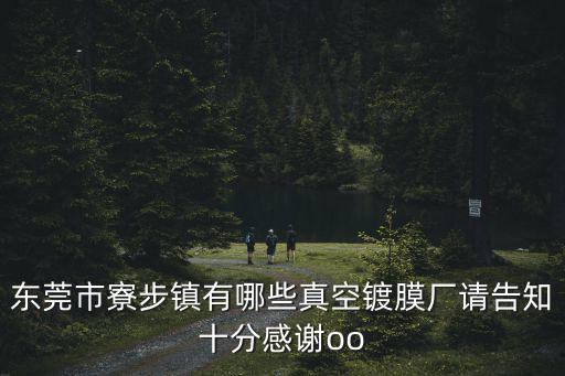 東莞市寮步鎮有哪些真空鍍膜廠請告知十分感謝oo