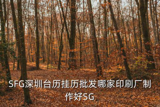 深圳市鑫美佳印刷有限公司，SFG深圳臺(tái)歷掛歷批發(fā)哪家印刷廠制作好SG