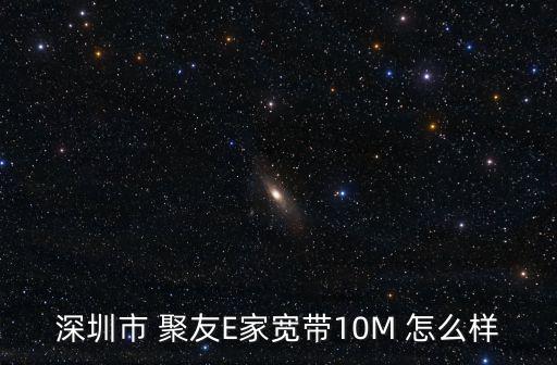 深圳市 聚友E家寬帶10M 怎么樣